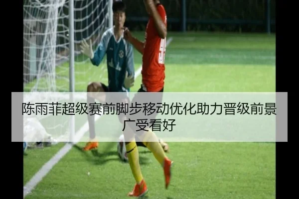 陈雨菲超级赛前脚步移动优化助力晋级前景广受看好